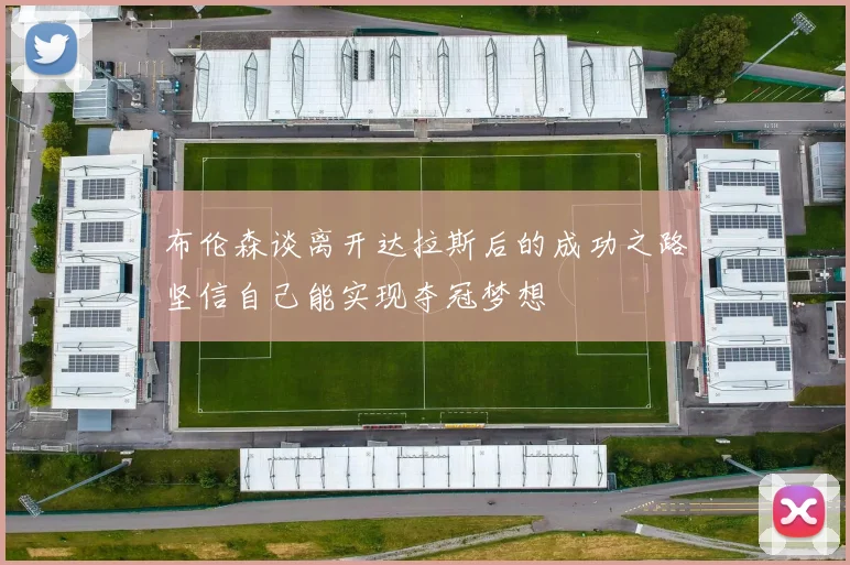 布伦森谈离开达拉斯后的成功之路坚信自己能实现夺冠梦想