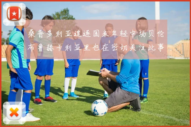 桑普多利亚追逐国米年轻中场贝伦布鲁赫卡利亚里也在密切关注此事