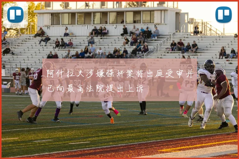 阿什拉夫涉嫌强奸案将出庭受审并已向最高法院提出上诉
