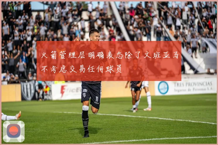 火箭管理层明确表态除了文班亚马不考虑交易任何球员