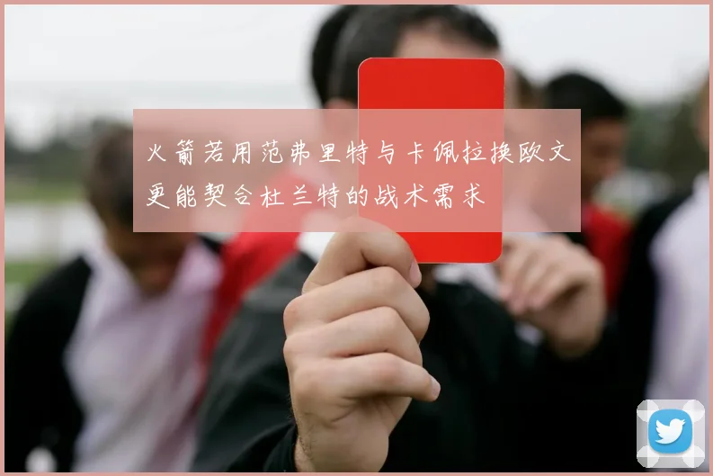 火箭若用范弗里特与卡佩拉换欧文更能契合杜兰特的战术需求