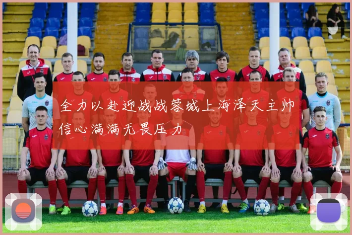 全力以赴迎战战蓉城上海泽天主帅信心满满无畏压力