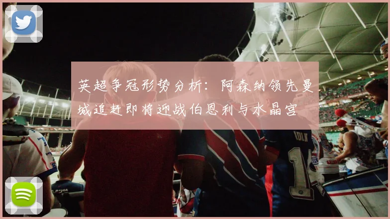 英超争冠形势分析：阿森纳领先曼城追赶即将迎战伯恩利与水晶宫