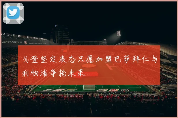 戈登坚定表态只愿加盟巴萨拜仁与利物浦争抢未果