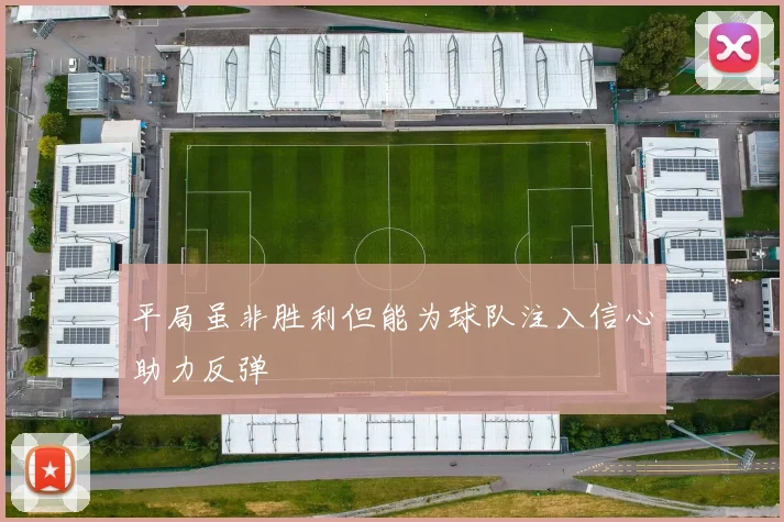 平局虽非胜利但能为球队注入信心助力反弹