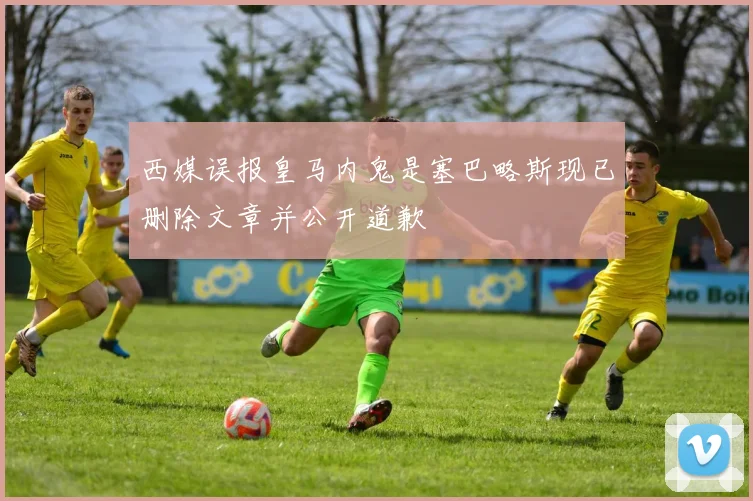 西媒误报皇马内鬼是塞巴略斯现已删除文章并公开道歉